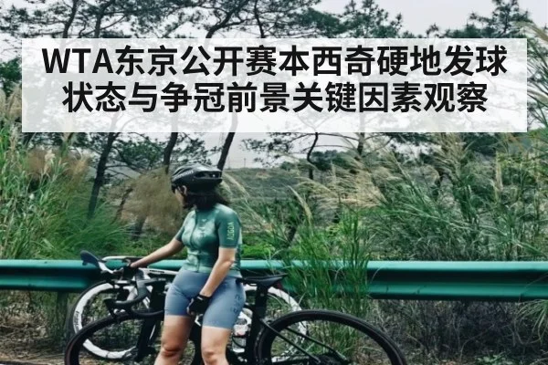 WTA东京公开赛本西奇硬地发球状态与争冠前景关键因素观察