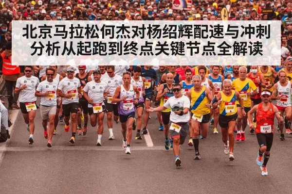 北京马拉松何杰对杨绍辉配速与冲刺分析从起跑到终点关键节点全解读
